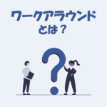 ワークアラウンドとは？意味や使い方をわかりやすく解説！【IT用語】