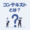 コンテキストとは？AI・IT・プログラミングでの意味をわかりやすく解説！