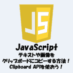【JavaScript】テキストや画像をクリップボードにコピーする方法！Clipboard APIを使おう！ (1)