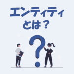 エンティティとは？「意味」や「属性やレコードとの違い」を解説！