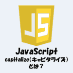 【JavaScript】capitalize（キャピタライズ）とは？使い方や実装方法をわかりやすく解説！