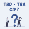 TBDとは？「意味」や「TBAとの違い」などをわかりやすく解説！