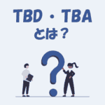 TBDとは？「意味」や「TBAとの違い」などをわかりやすく解説！
