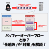 バッファーオーバーフローとは？「仕組み」や「対策」をわかりやすく解説！