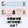 中間者攻撃（MITM攻撃）とは？図解でわかりやすく解説！