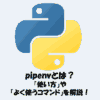 pipenvとは？「使い方」や「よく使うコマンド」をわかりやすく解説！