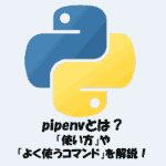pipenvとは？「使い方」や「よく使うコマンド」をわかりやすく解説！