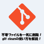 Gitで不要ファイルを一気に削除！git cleanの使い方をわかりやすく解説！