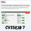 【脆弱性】CVSSとは？意味・仕組み・算出方法などをわかりやすく解説！