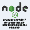 Node.jsのprocess.envとは？使い方・特徴・活用方法・NODE_ENVでの環境切り替えを徹底解説！