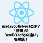 【React】useLayoutEffectとは？「特徴」や「useEffectとの違い」を解説！