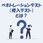 ペネトレーションテスト（侵入テスト）とは？わかりやすく解説！