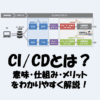 CI/CDとは？意味・仕組み・メリットをわかりやすく解説！