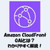 【CloudFront】OAI（Origin Access Identity）とは？わかりやすく解説！