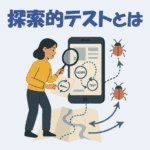 探索的テストとは？やり方・メリット・モンキーテストとの違いをわかりやすく解説！
