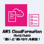 【CloudFormation】!Refと!Subの「違い」と「使い分け」を解説!