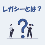 【IT用語】「レガシー」とは？意味・使い方・レガシーシステムの例をわかりやすく解説！