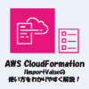 【CloudFormation】!ImportValueの使い方をわかりやすく解説！