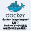 docker image inspectとは？Dockerイメージの設定を確認する方法を解説！