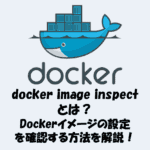 docker image inspectとは？Dockerイメージの設定を確認する方法を解説！