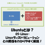 Ubuntuとは？OS・Linux・ディストリビューションとの関係をわかりやすく解説！