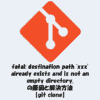 fatal destination path 'xxx' already exists and is not an empty directory.の原因と解決方法【git clone】
