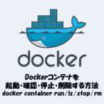 Dockerコンテナを起動・確認・停止・削除する方法【docker container run / ls / stop / rm】