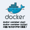 docker container startとrestartの違いをわかりやすく解説！