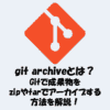 git archiveとは？Gitで成果物をzipやtarでアーカイブする方法を解説！