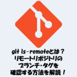 git ls-remoteとは？リモートリポジトリのブランチ・タグを確認する方法を解説！