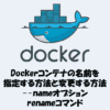 Dockerコンテナの名前を指定する方法と変更する方法【 - nameオプションとrenameコマンド】
