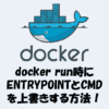 docker run時にENTRYPOINTとCMDを上書きする方法！