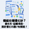 機能仕様書とは？書き方・項目・設計書との違いをわかりやすく解説！