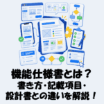 機能仕様書とは？書き方・項目・設計書との違いをわかりやすく解説！