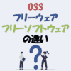 OSS・フリーウェア・フリーソフトウェアの違い！