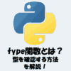 Pythonのtype関数とは？型を確認する方法をわかりやすく解説！