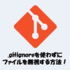 gitignoreを使わずにファイルを無視する方法！.gitinfoexcludeの使い方