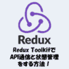 Redux ToolkitでAPI通信と状態管理をする方法！createAsyncThunkの使い方を解説！