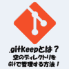 .gitkeepとは？空のディレクトリをGitで管理する方法をわかりやすく解説