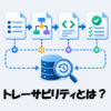 トレーサビリティとは？ITにおける意味と具体例をわかりやすく解説！
