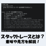スタックトレースとは？意味や見方をわかりやすく解説！