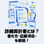 詳細設計書とは？書き方や記載項目をわかりやすく解説！