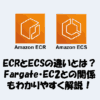ECRとECSの違いとは？Fargate・EC2との関係もわかりやすく解説！