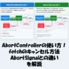 AbortControllerの使い方！fetchのキャンセル方法やAbortSignalとの違いを解説