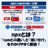 npxとは？「npmとの違い」と「使い分け」をわかりやすく解説！