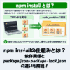 npm installの仕組みとは？依存関係とpackage.json・package-lock.jsonの違いを解説！